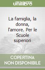 La famiglia, la donna, l'amore. Per le Scuole superiori libro