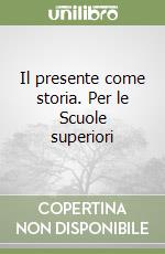 Il presente come storia. Per le Scuole superiori libro