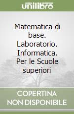 Matematica di base. Laboratorio. Informatica. Per le Scuole superiori libro