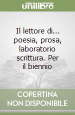 Il lettore di... poesia, prosa, laboratorio scrittura. Per il biennio libro