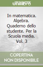 In matematica. Algebra. Quaderno dello studente. Per la Scuola media. Vol. 3 libro