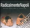 RadicalmenteNapoli. Architettura e design. Catalogo della mostra (Napoli, 6-30 maggio 2005)-Giornata di studio (Napoli, 23 maggio 2005) libro di Gambardella C. (cur.)