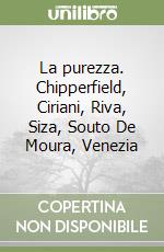 La purezza. Chipperfield, Ciriani, Riva, Siza, Souto De Moura, Venezia libro