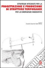 Strategie integrate per la progettazione e produzione di strutture temporanee per le emergenze insediative libro