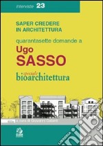 Quarantasette domande a Ugo Sasso. Speciale bioarchitettura libro