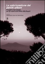 La valorizzazione dei parchi urbani. Progetti e tecnologie per gli spazi verdi nella città di Napoli libro