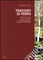 Tracciati di ferro. L'architettura delle ferrovie e l'invenzione del paesaggio moderno libro