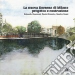 La nuova Darsena di Milano progetto e costruzione. Edoardo Guazzoni, Paolo Rizzatto, Sandro Rossi