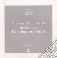 Antonio Monestiroli. Achitettura. La ragione degli edifici. Catalogo della mostra (Milano, 25 febbraio-22 marzo 2019). Ediz. a colori libro