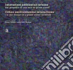 Interazioni ambientali urbane. Sul progetto di una rete di green street-Urban environmental interactions. On the design of a green street network. Ediz. illustrata libro