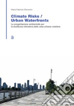 Climate risk. Urban waterfronts. La progettazione ambientale per la resilienza climatica delle aree urbane costiere libro