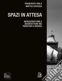 Spazi in attesa. Infrastrutture e architetture nei territori a rischio libro