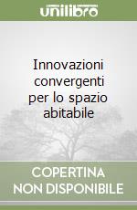 Innovazioni convergenti per lo spazio abitabile libro