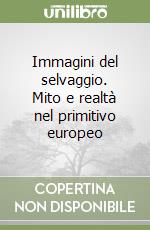 Immagini del selvaggio. Mito e realtà nel primitivo europeo libro