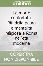 La morte confortata. Riti della paura e mentalità religiosa a Roma nell'età moderna