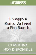 Il viaggio a Roma. Da Freud a Pina Bausch