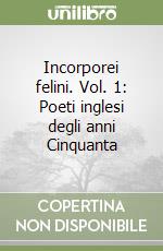 Incorporei felini. Vol. 1: Poeti inglesi degli anni Cinquanta libro