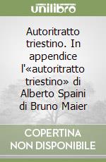 Autoritratto triestino. In appendice l'«autoritratto triestino» di Alberto Spaini di Bruno Maier