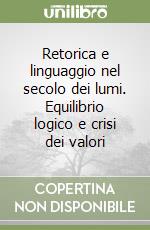 Retorica e linguaggio nel secolo dei lumi. Equilibrio logico e crisi dei valori libro