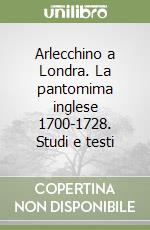 Arlecchino a Londra. La pantomima inglese 1700-1728. Studi e testi libro