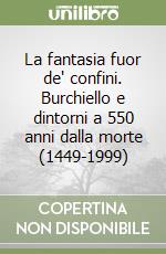 La fantasia fuor de' confini. Burchiello e dintorni a 550 anni dalla morte (1449-1999) libro