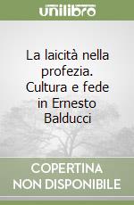 La laicità nella profezia. Cultura e fede in Ernesto Balducci libro