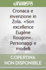 Cronaca e invenzione in Zola. «Son excellence Eugène Rougon». Personaggi e modelli libro