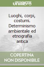 Luoghi, corpi, costumi. Determinismo ambientale ed etnografia antica libro