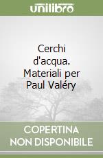 Cerchi d'acqua. Materiali per Paul Valéry libro