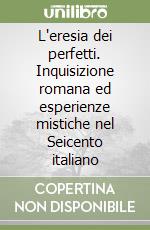 L'eresia dei perfetti. Inquisizione romana ed esperienze mistiche nel Seicento italiano libro