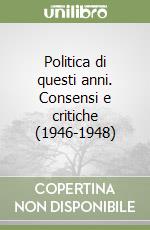 Politica di questi anni. Consensi e critiche (1946-1948) libro