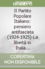 Il Partito Popolare Italiano: pensiero antifascista (1924-1925)-La libertà in Italia (1925)-Scritti critici e bibliografici (1923-1926) libro