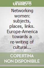 Networking women: subjects, places, links. Europe-America towards a re-writing of cultural history 1890-1939 libro