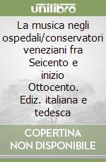 La musica negli ospedali/conservatori veneziani fra Seicento e inizio Ottocento. Ediz. italiana e tedesca