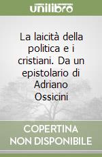 La laicità della politica e i cristiani. Da un epistolario di Adriano Ossicini libro