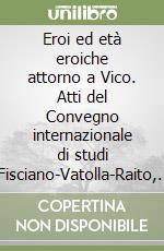 Eroi ed età eroiche attorno a Vico. Atti del Convegno internazionale di studi (Fisciano-Vatolla-Raito, 24-27 maggio 1999) libro