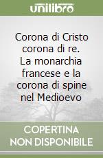 Corona di Cristo corona di re. La monarchia francese e la corona di spine nel Medioevo libro