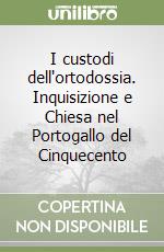 I custodi dell'ortodossia. Inquisizione e Chiesa nel Portogallo del Cinquecento libro