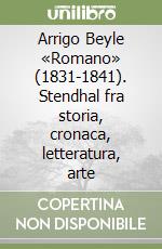 Arrigo Beyle «Romano» (1831-1841). Stendhal fra storia, cronaca, letteratura, arte