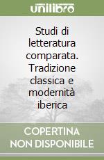 Studi di letteratura comparata. Tradizione classica e modernità iberica libro