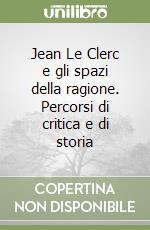 Jean Le Clerc e gli spazi della ragione. Percorsi di critica e di storia libro