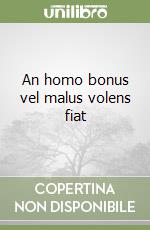 An homo bonus vel malus volens fiat