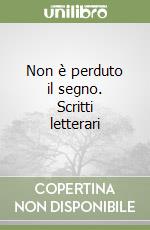 Non è perduto il segno. Scritti letterari