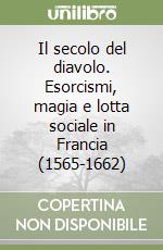 Il secolo del diavolo. Esorcismi, magia e lotta sociale in Francia (1565-1662) libro