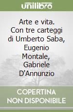 Arte e vita. Con tre carteggi di Umberto Saba, Eugenio Montale, Gabriele D'Annunzio libro