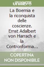 La Boemia e la riconquista delle coscienze. Ernst Adalbert von Harrach e la Controriforma in Europa centrale (1620-1667) libro