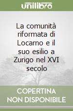 La comunità riformata di Locarno e il suo esilio a Zurigo nel XVI secolo libro