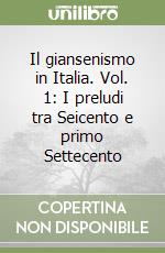 Il giansenismo in Italia. Vol. 1: I preludi tra Seicento e primo Settecento libro