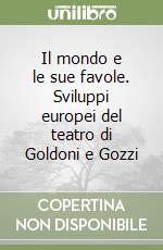 Il mondo e le sue favole. Sviluppi europei del teatro di Goldoni e Gozzi libro