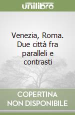 Venezia, Roma. Due città fra paralleli e contrasti libro